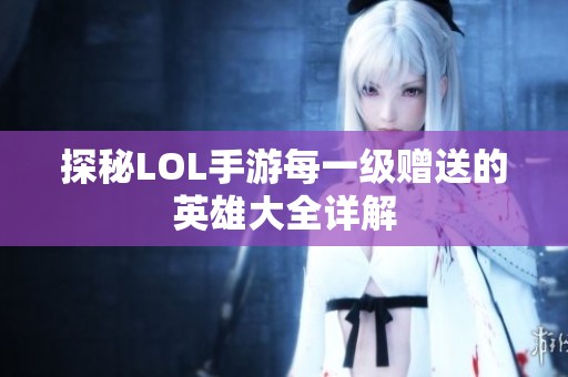 探秘LOL手游每一级赠送的英雄大全详解