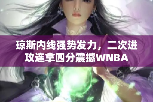 琼斯内线强势发力，二次进攻连拿四分震撼WNBA