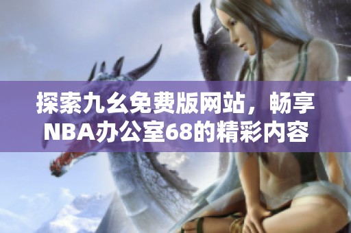 探索九幺免费版网站，畅享NBA办公室68的精彩内容