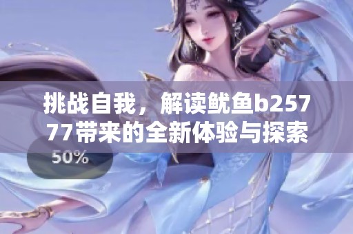 挑战自我，解读鱿鱼b25777带来的全新体验与探索