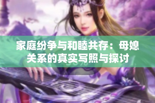 家庭纷争与和睦共存：母媳关系的真实写照与探讨