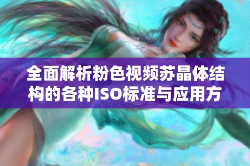 全面解析粉色视频苏晶体结构的各种ISO标准与应用方法