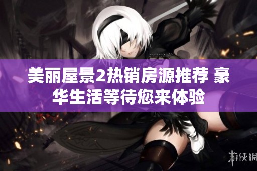 美丽屋景2热销房源推荐 豪华生活等待您来体验