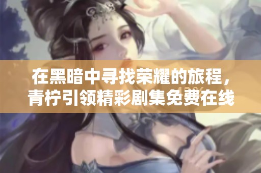 在黑暗中寻找荣耀的旅程，青柠引领精彩剧集免费在线观看