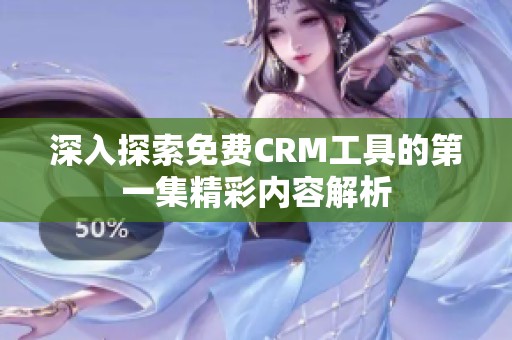 深入探索免费CRM工具的第一集精彩内容解析
