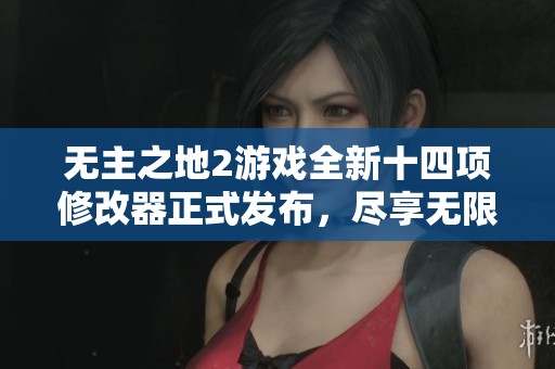 无主之地2游戏全新十四项修改器正式发布，尽享无限乐趣