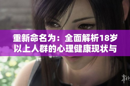 重新命名为：全面解析18岁以上人群的心理健康现状与挑战
