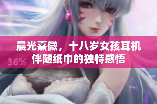 晨光熹微，十八岁女孩耳机伴随纸巾的独特感悟