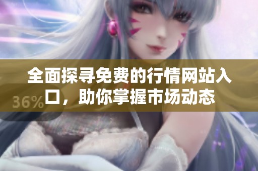 全面探寻免费的行情网站入口，助你掌握市场动态