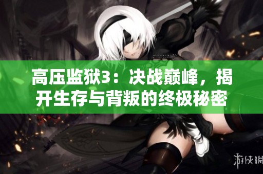 高压监狱3：决战巅峰，揭开生存与背叛的终极秘密