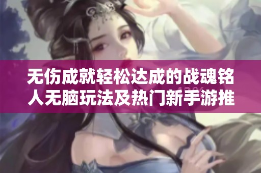 无伤成就轻松达成的战魂铭人无脑玩法及热门新手游推荐
