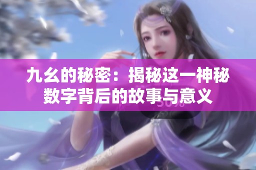 九幺的秘密：揭秘这一神秘数字背后的故事与意义