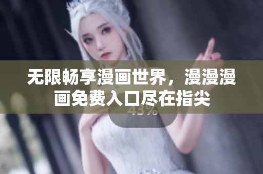 无限畅享漫画世界，漫漫漫画免费入口尽在指尖