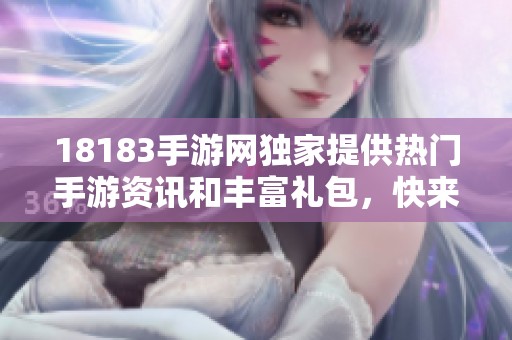 18183手游网独家提供热门手游资讯和丰富礼包，快来畅游体验！
