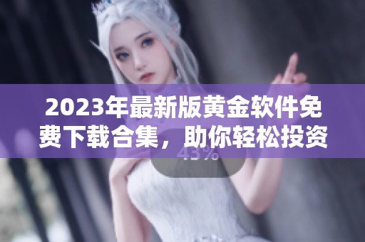 2023年最新版黄金软件免费下载合集，助你轻松投资理财