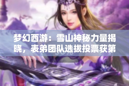 梦幻西游：雪山神秘力量揭晓，表弟团队选拔投票获第二名！