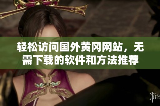 轻松访问国外黄冈网站，无需下载的软件和方法推荐