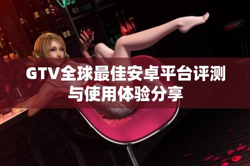 GTV全球最佳安卓平台评测与使用体验分享