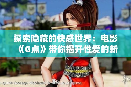 探索隐藏的快感世界：电影《G点》带你揭开性爱的新视角