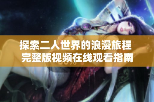 探索二人世界的浪漫旅程 完整版视频在线观看指南