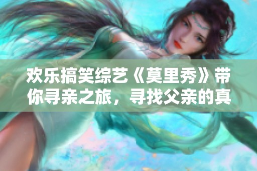 欢乐搞笑综艺《莫里秀》带你寻亲之旅，寻找父亲的真相