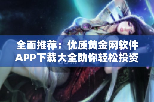 全面推荐：优质黄金网软件APP下载大全助你轻松投资