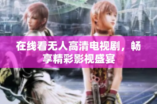 在线看无人高清电视剧，畅享精彩影视盛宴