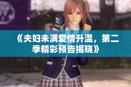 《夫妇未满爱情升温，第二季精彩预告揭晓》