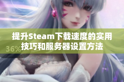提升Steam下载速度的实用技巧和服务器设置方法