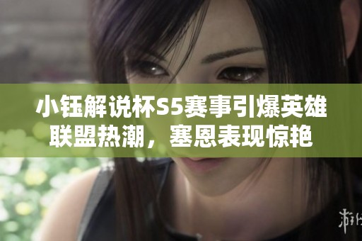 小钰解说杯S5赛事引爆英雄联盟热潮，塞恩表现惊艳