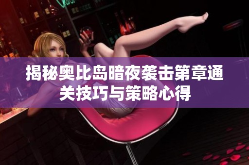 揭秘奥比岛暗夜袭击第章通关技巧与策略心得