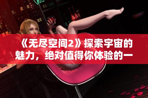《无尽空间2》探索宇宙的魅力，绝对值得你体验的一款游戏！
