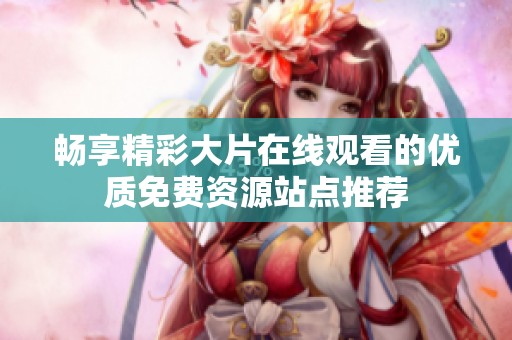 畅享精彩大片在线观看的优质免费资源站点推荐