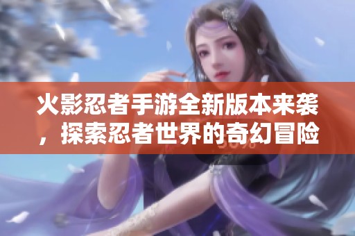 火影忍者手游全新版本来袭，探索忍者世界的奇幻冒险之旅
