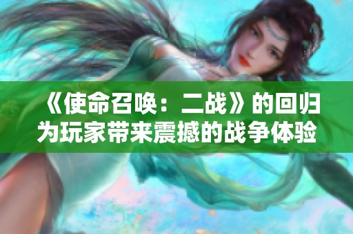 《使命召唤：二战》的回归为玩家带来震撼的战争体验
