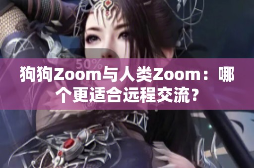 狗狗Zoom与人类Zoom：哪个更适合远程交流？