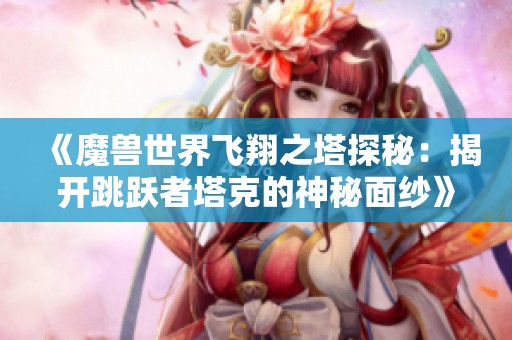 《魔兽世界飞翔之塔探秘：揭开跳跃者塔克的神秘面纱》
