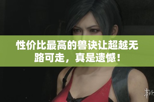 性价比最高的兽诀让超越无路可走，真是遗憾！