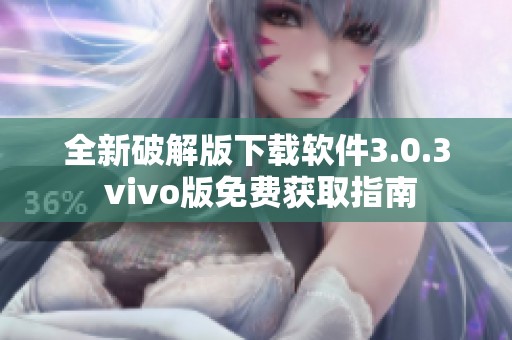 全新破解版下载软件3.0.3 vivo版免费获取指南