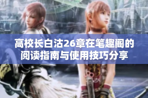 高校长白沽26章在笔趣阁的阅读指南与使用技巧分享