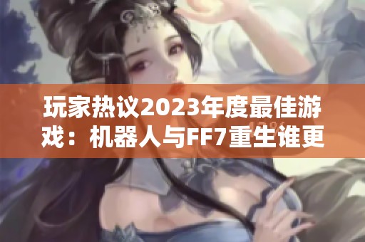 玩家热议2023年度最佳游戏：机器人与FF7重生谁更胜一筹