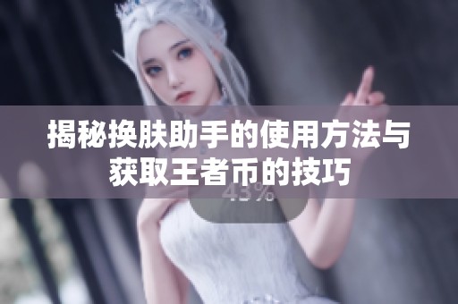 揭秘换肤助手的使用方法与获取王者币的技巧