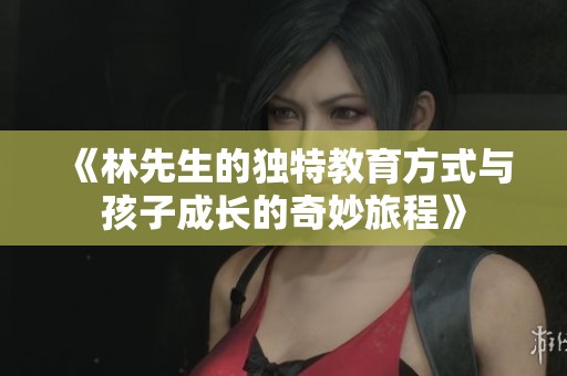 《林先生的独特教育方式与孩子成长的奇妙旅程》