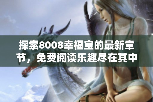 探索8008幸福宝的最新章节，免费阅读乐趣尽在其中