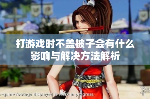 打游戏时不盖被子会有什么影响与解决方法解析