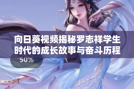 向日葵视频揭秘罗志祥学生时代的成长故事与奋斗历程