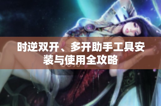 时逆双开、多开助手工具安装与使用全攻略