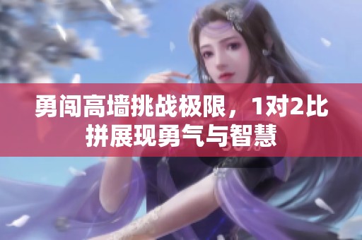 勇闯高墙挑战极限，1对2比拼展现勇气与智慧