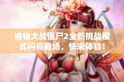 植物大战僵尸2全新挑战模式闪亮登场，快来体验！