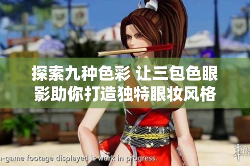 探索九种色彩 让三包色眼影助你打造独特眼妆风格